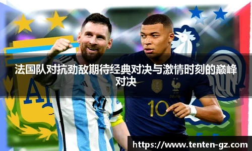 法国队对抗劲敌期待经典对决与激情时刻的巅峰对决